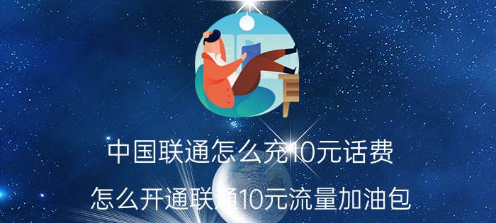 中国联通怎么充10元话费 怎么开通联通10元流量加油包？